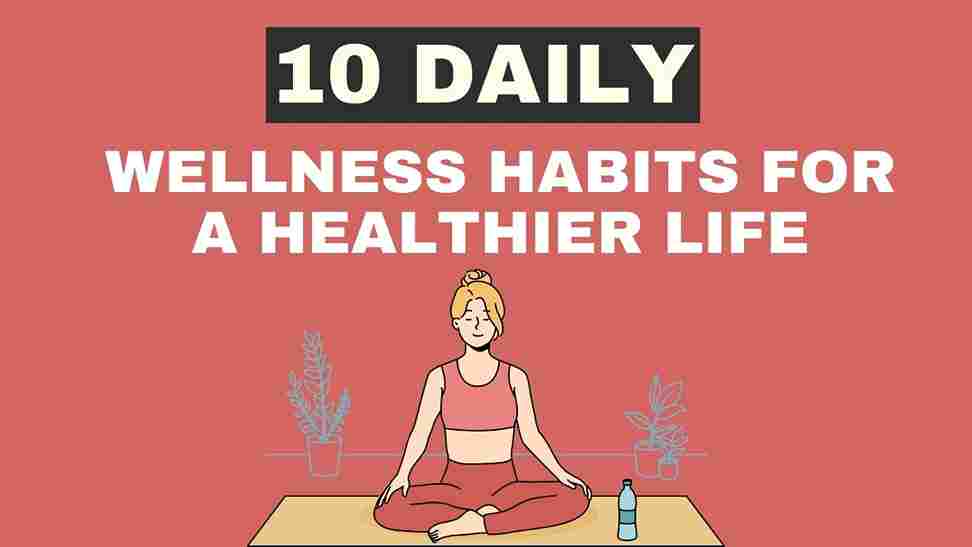 10 Daily Wellness Habits for a Healthier Life