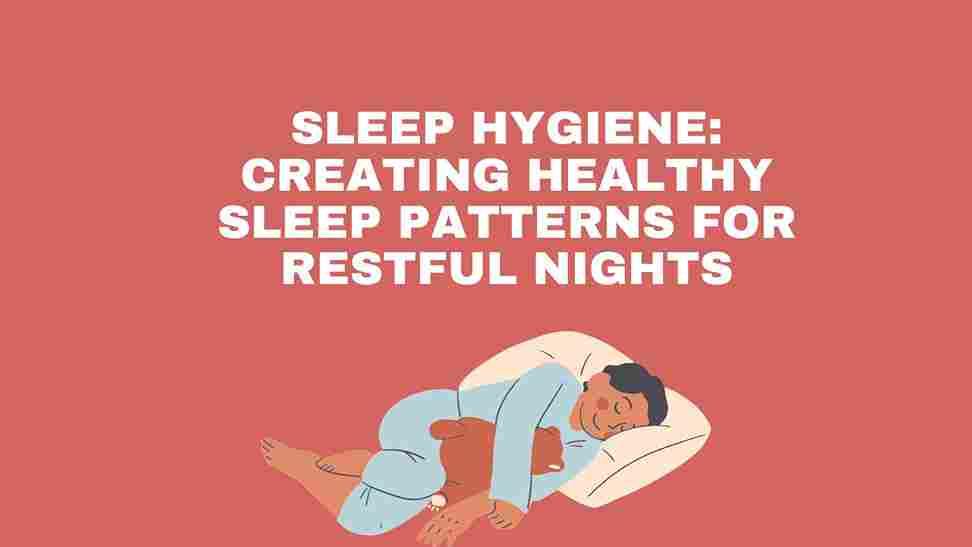 Sleep Hygiene: Creating Healthy Sleep Patterns for Restful Nights